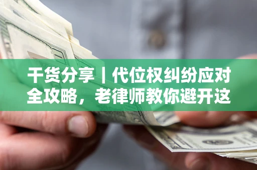 北京干货分享｜代位权纠纷应对全攻略，老律师教你避开这5大雷区