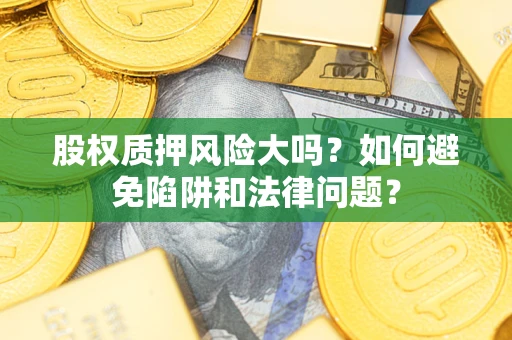 北京股权质押风险大吗？如何避免陷阱和法律问题？