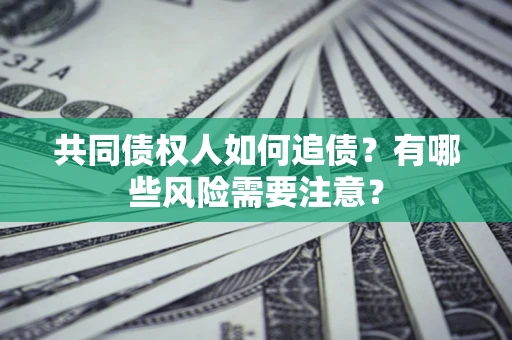 北京共同债权人如何追债？有哪些风险需要注意？