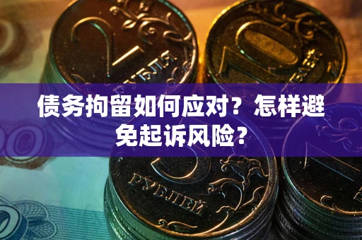 北京债务拘留如何应对？怎样避免起诉风险？