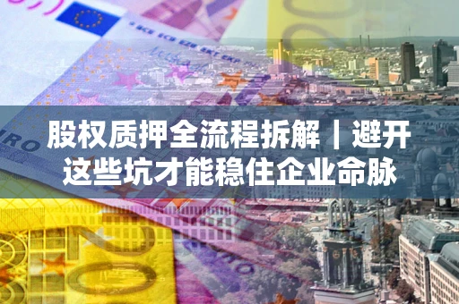 北京股权质押全流程拆解｜避开这些坑才能稳住企业命脉