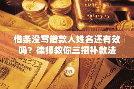 北京借条没写借款人姓名还有效吗？律师教你三招补救法