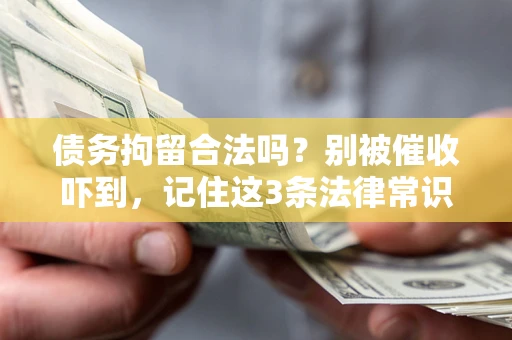 北京债务拘留合法吗?别被催收吓到,记住这3条法律常识 北京债务拘留合法吗?别被催收吓到,记住这3条法律常识