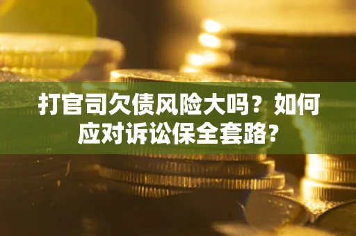北京打官司欠债风险大吗？如何应对诉讼保全套路？