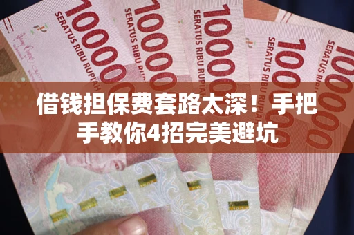 北京借钱担保费套路太深！手把手教你4招完美避坑