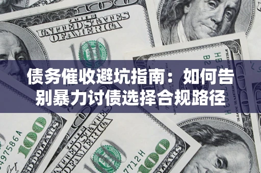 北京债务催收避坑指南：如何告别暴力讨债选择合规路径
