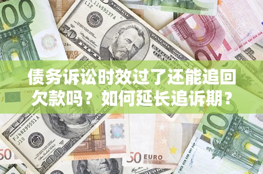 北京债务诉讼时效过了还能追回欠款吗？如何延长追诉期？