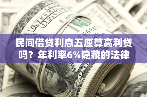 北京民间借贷利息五厘算高利贷吗？年利率6%隐藏的法律风险全解析