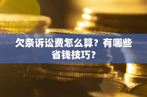 北京欠条诉讼费怎么算？有哪些省钱技巧？