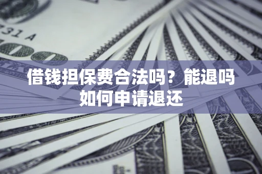 北京借钱担保费合法吗？能退吗如何申请退还