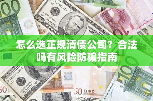 北京怎么选正规清债公司？合法吗有风险防骗指南