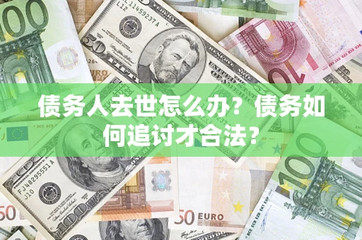 北京债务人去世怎么办？债务如何追讨才合法？