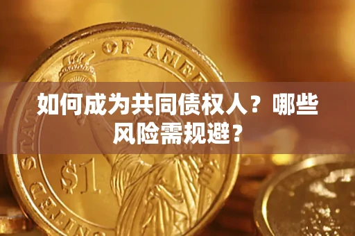 北京如何成为共同债权人？哪些风险需规避？
