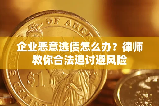 北京企业恶意逃债怎么办？律师教你合法追讨避风险