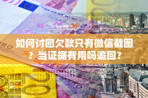 北京如何讨回欠款只有微信截图？当证据有用吗追回？