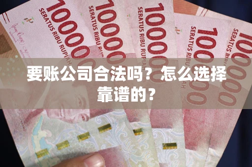北京要账公司合法吗？怎么选择靠谱的？