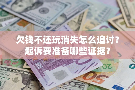 北京欠钱不还玩消失怎么追讨？起诉要准备哪些证据？