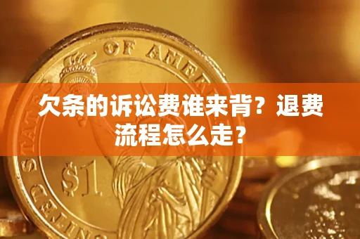 北京欠条的诉讼费谁来背？退费流程怎么走？