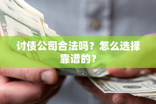 北京讨债公司合法吗？怎么选择靠谱的？