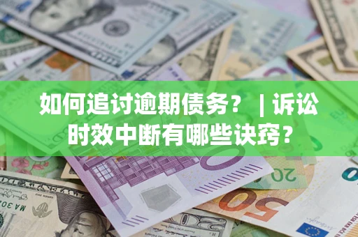 北京如何追讨逾期债务？ | 诉讼时效中断有哪些诀窍？