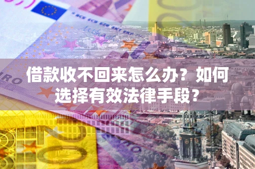 北京借款收不回来怎么办？如何选择有效法律手段？