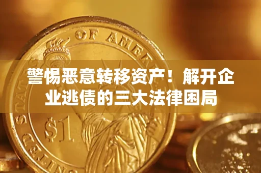 北京警惕恶意转移资产！解开企业逃债的三大法律困局