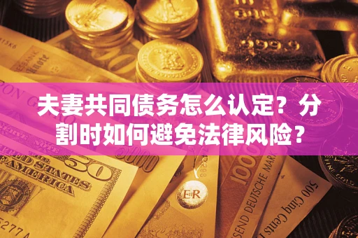 北京夫妻共同债务怎么认定？分割时如何避免法律风险？