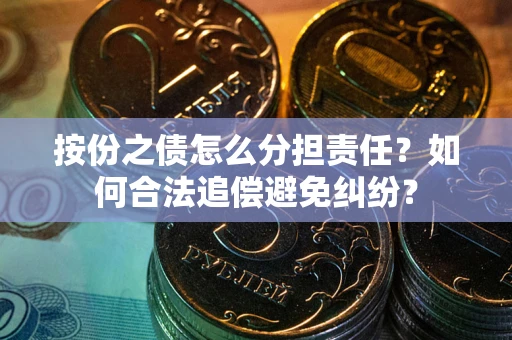 北京按份之债怎么分担责任？如何合法追偿避免纠纷？